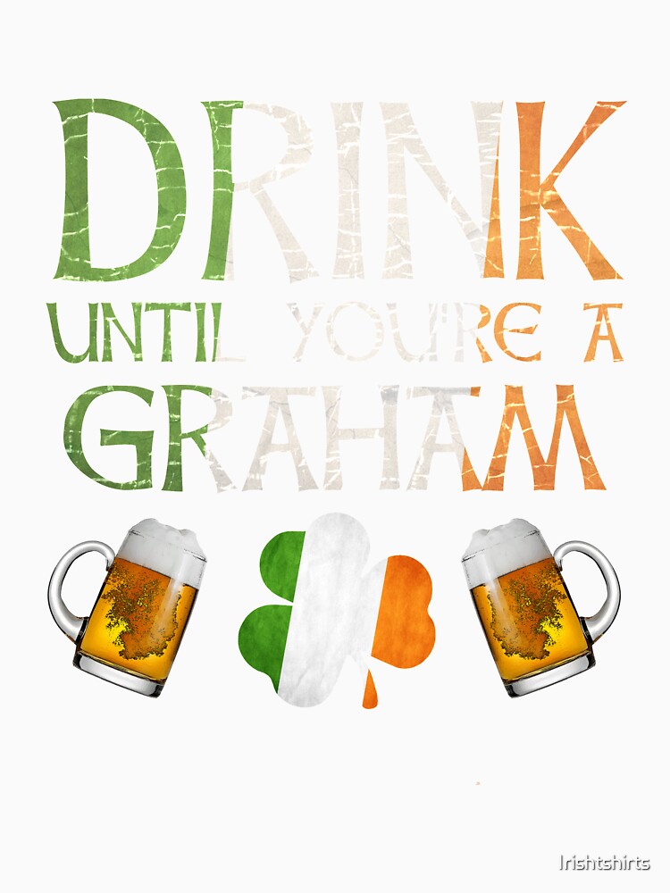 Drink Until You're A Graham - Gift For Graham From Ireland by Irishtshirts
