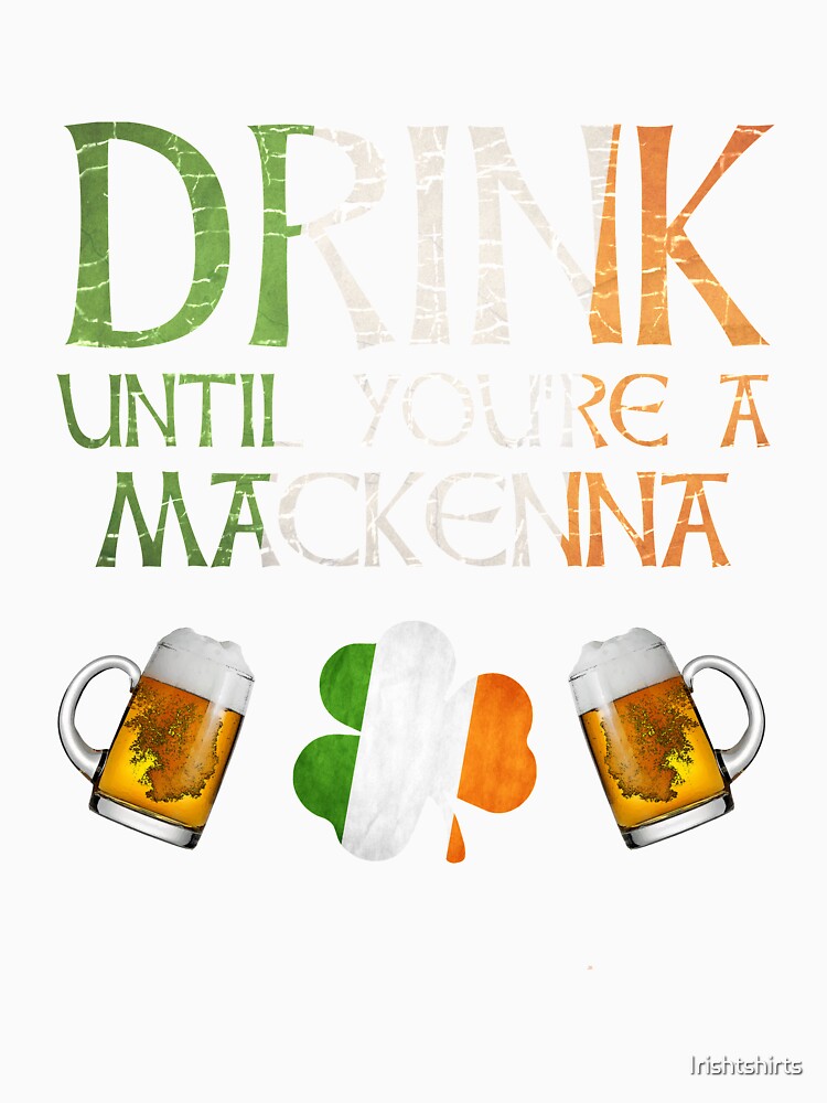 Drink Until You're A MacKenna - Gift For MacKenna From Ireland by Irishtshirts