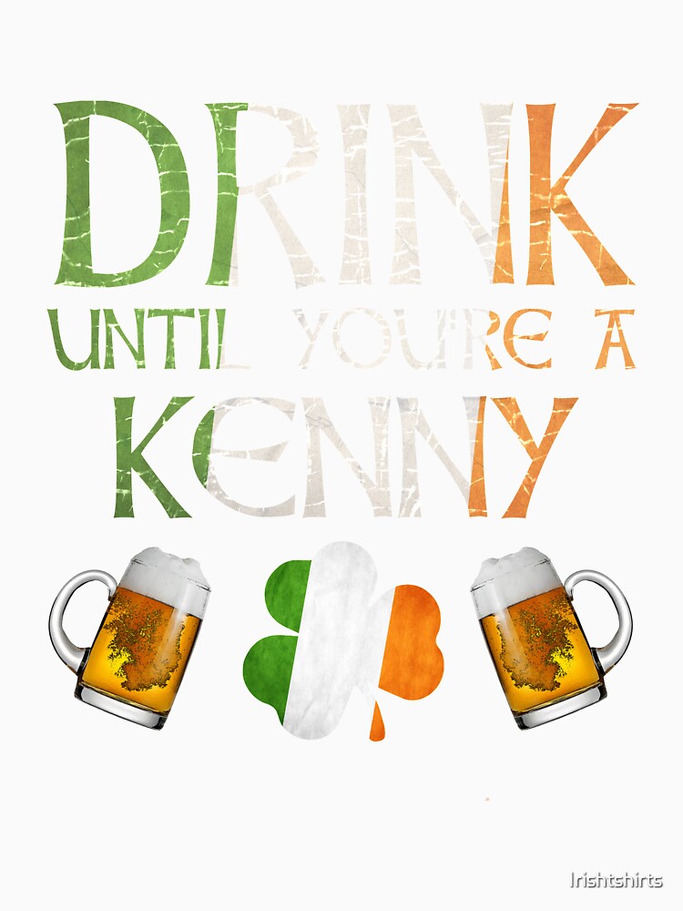 Drink Until You're A Kenny - Gift For Kenny From Ireland by Irishtshirts