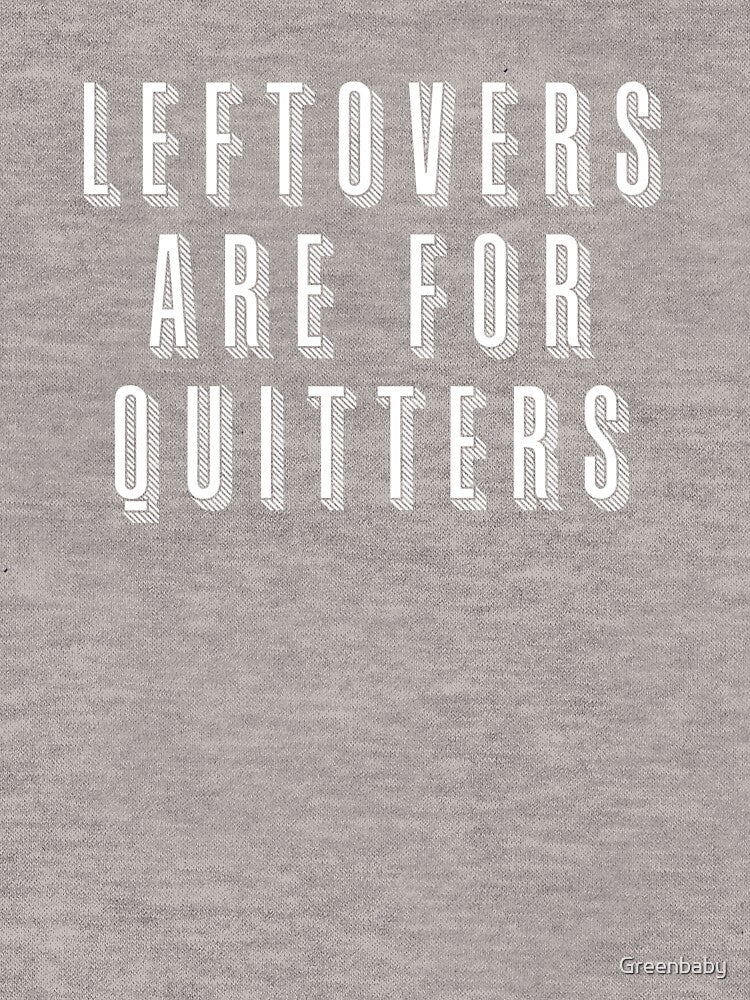 LEFTOVERS ARE FOR QUITTERS by Greenbaby