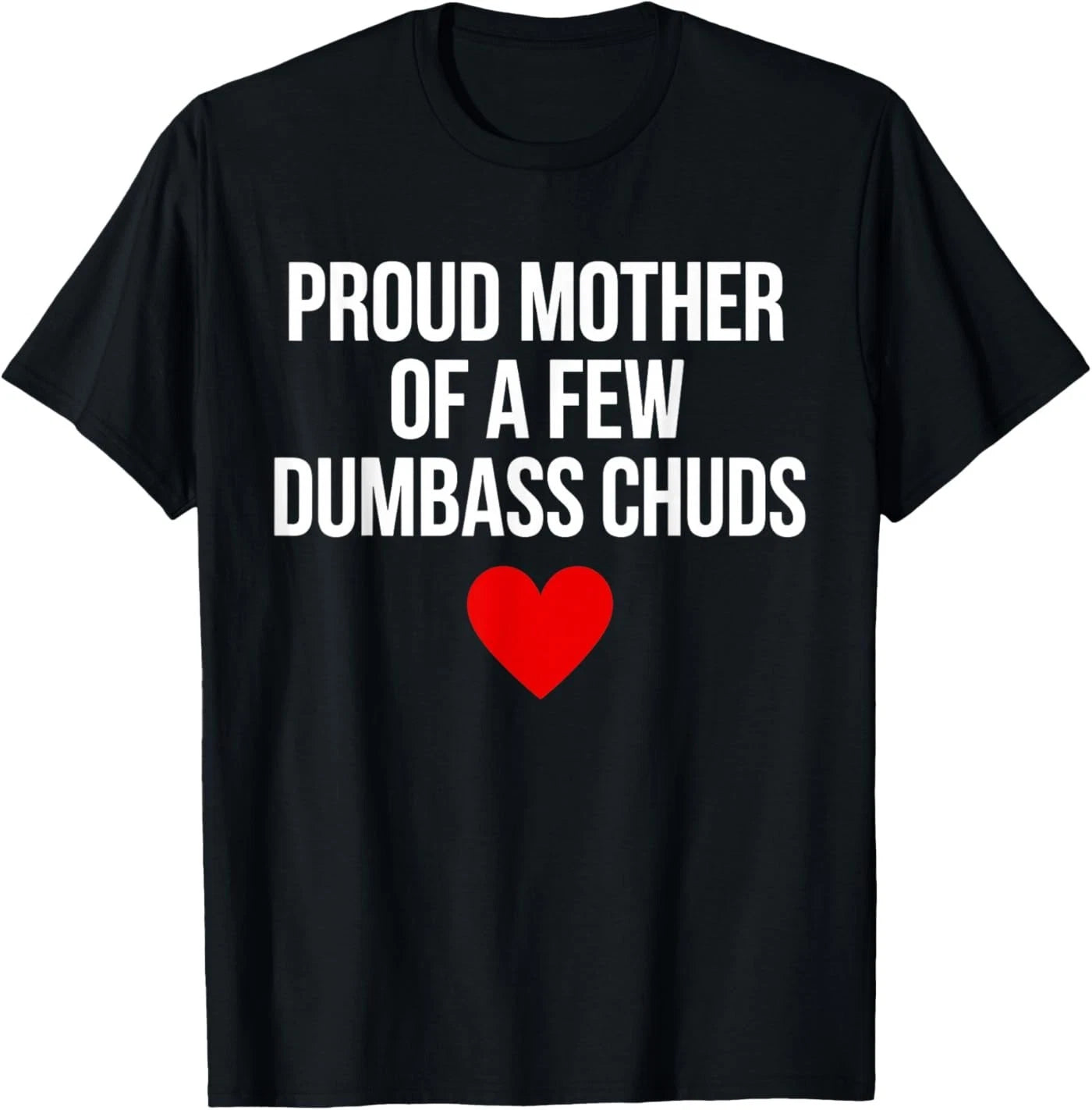 Proud Mother of A Few Dumbass Chuds Funny Quote T-Shirt
