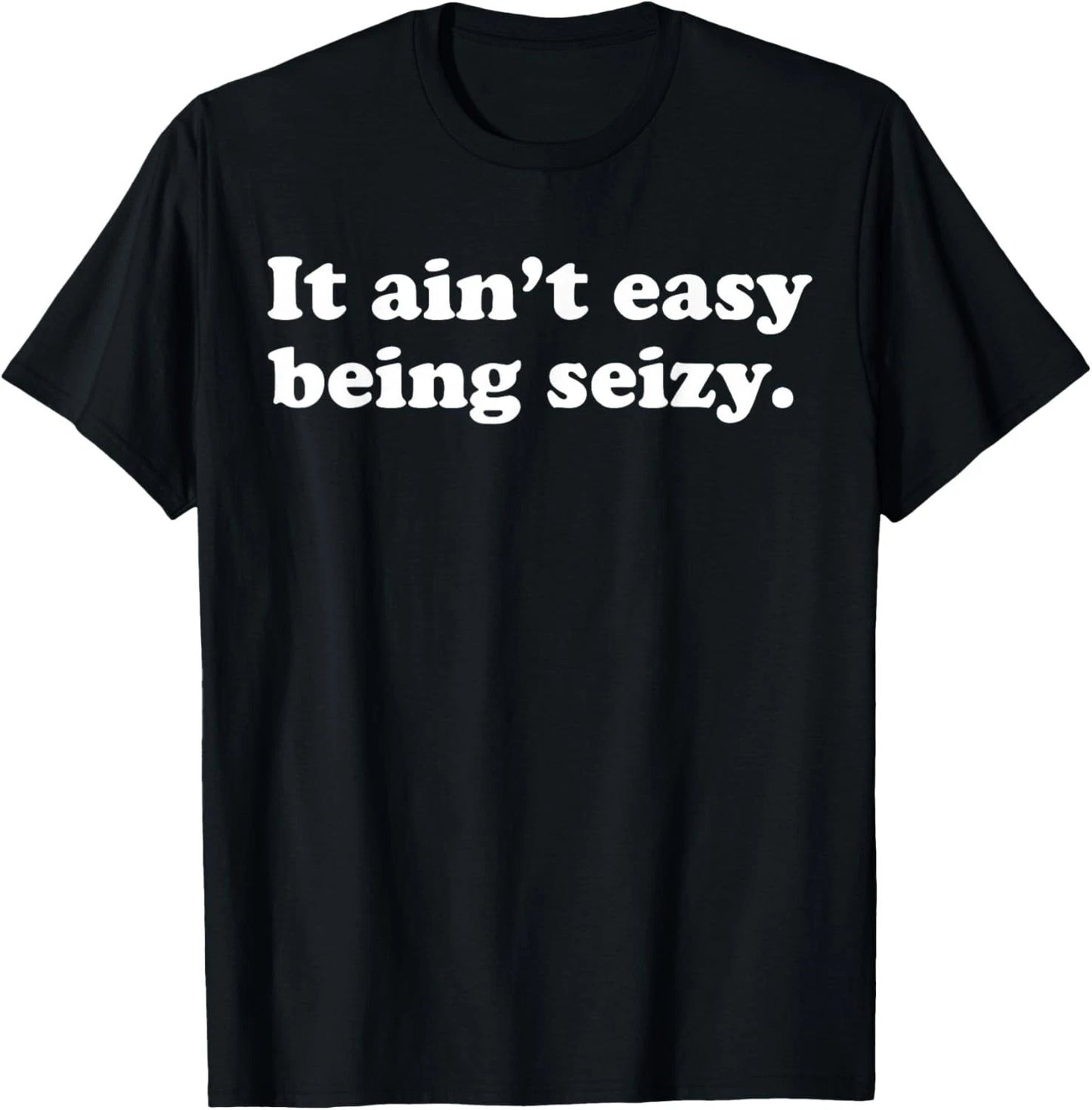 It Ain_t Easy Being Seizy Funny Quote T-Shirt
