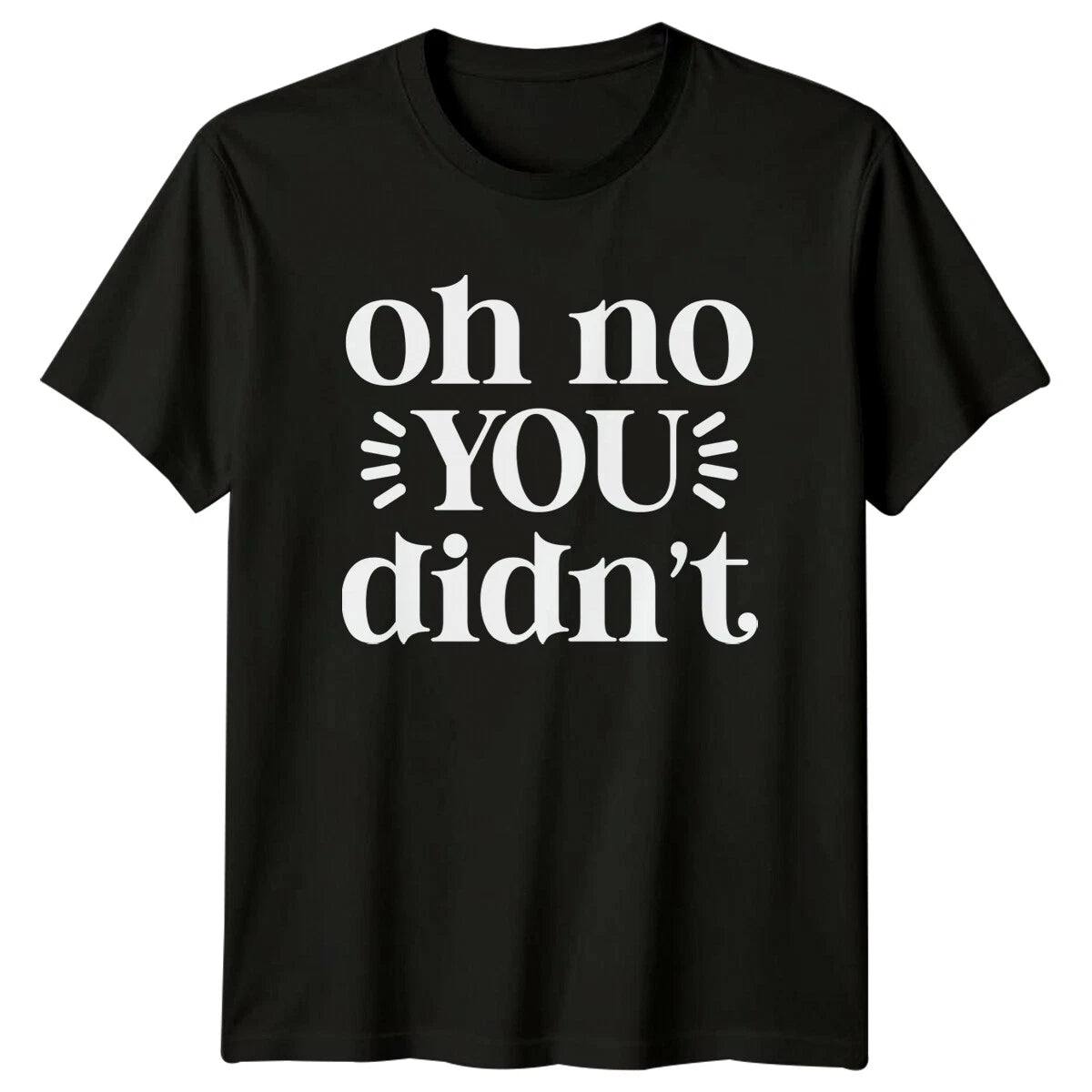 Oh No You Didn't Sarcastic Funny Quote Text Novelty T-Shirt