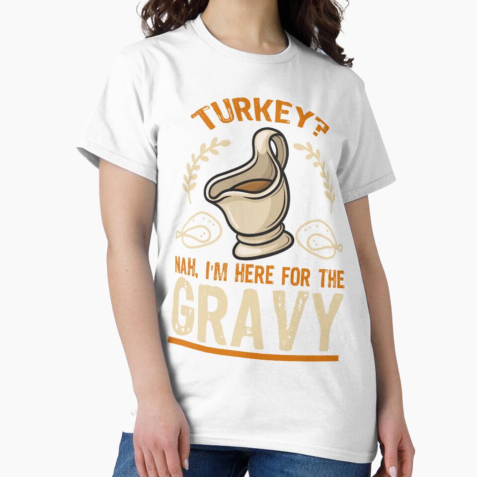 Turkey? Nah, I'm Here For The Gravy T-shirt by JOSHS-TEES
