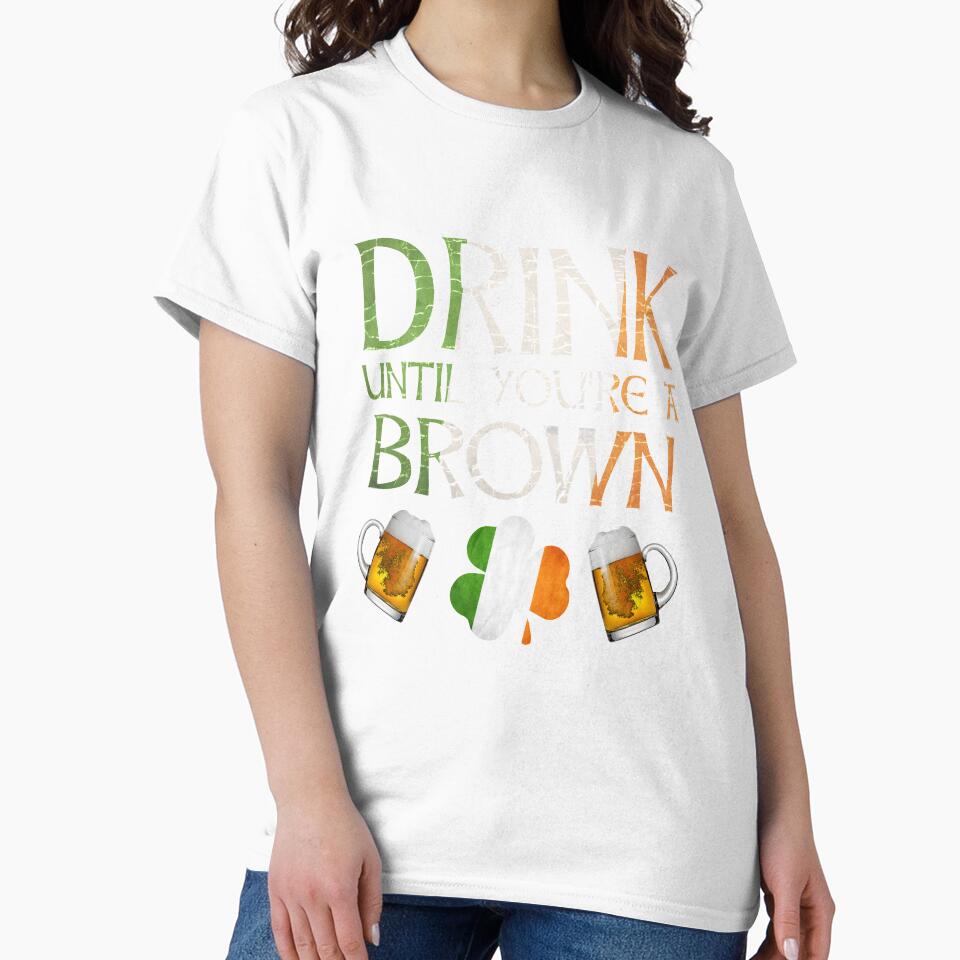 Drink Until You're A Brown - Gift For Brown From Ireland by Irishtshirts