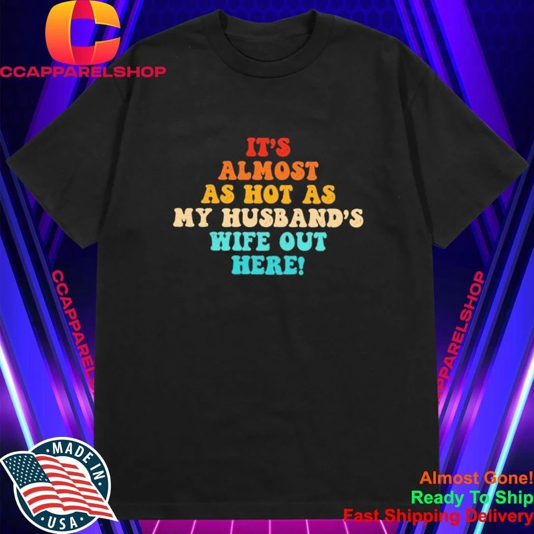 It’s Almost As Hot As My Husband’s Wife Out Here Shirt