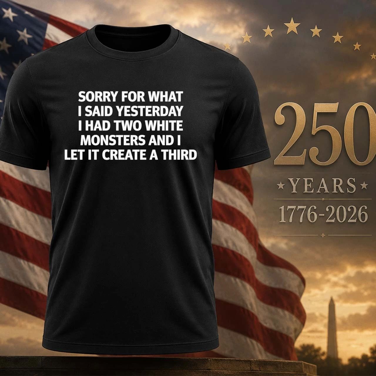 Sorry For What I Said Yesterday I Had Two White Monsters And I Let It Create A Third Shirt