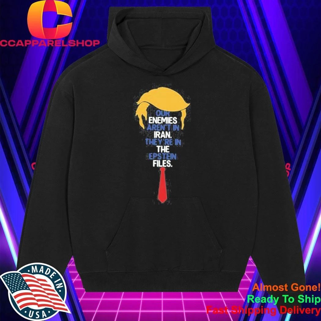 Donald Trump Our Enemies Aren’t in Iran They’re in the Epstein Files Shirt