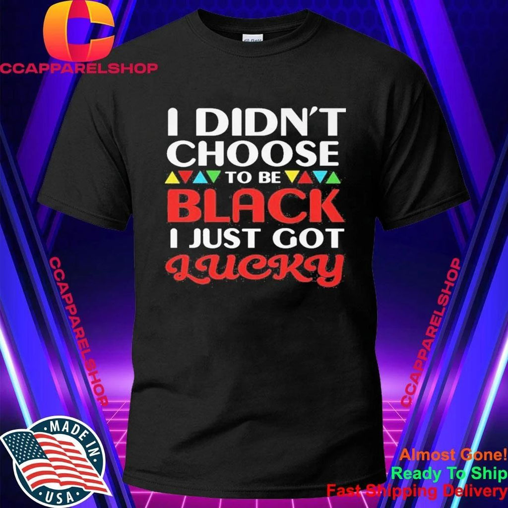Didn’t Choose To Be Black I Just Got Lucky Shirt