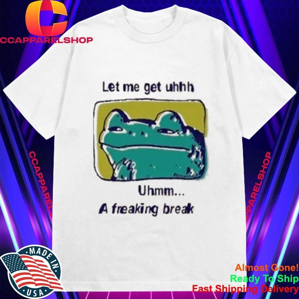 Let Me Get Uhhh Uhmm A Freaking Break Funny Meme Frog Shirt