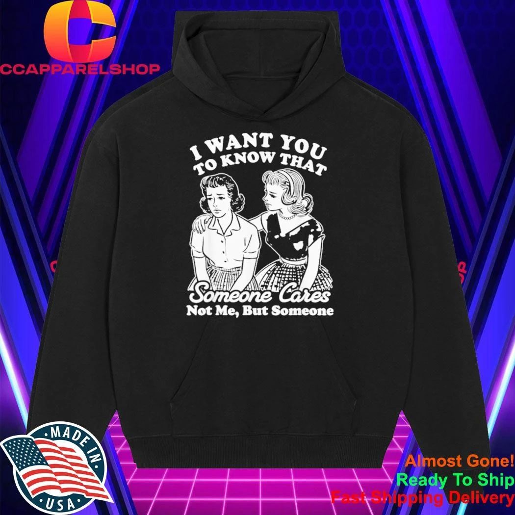 I Want You to Know Someone Cares Not Me But Someone Shirt