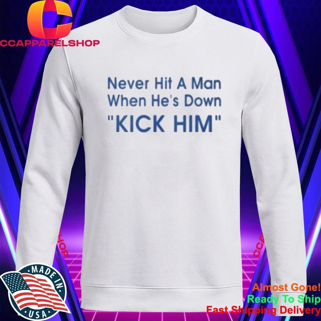 Never Hit A Man When He’s Down Kick Him Shirt