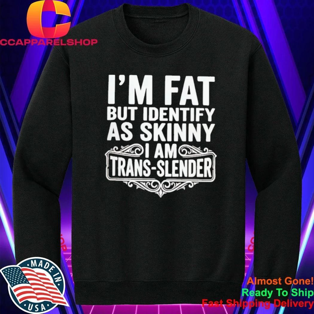 I’m Fat But Identify As Skinny I Am Trans-slender – Obese Shirt