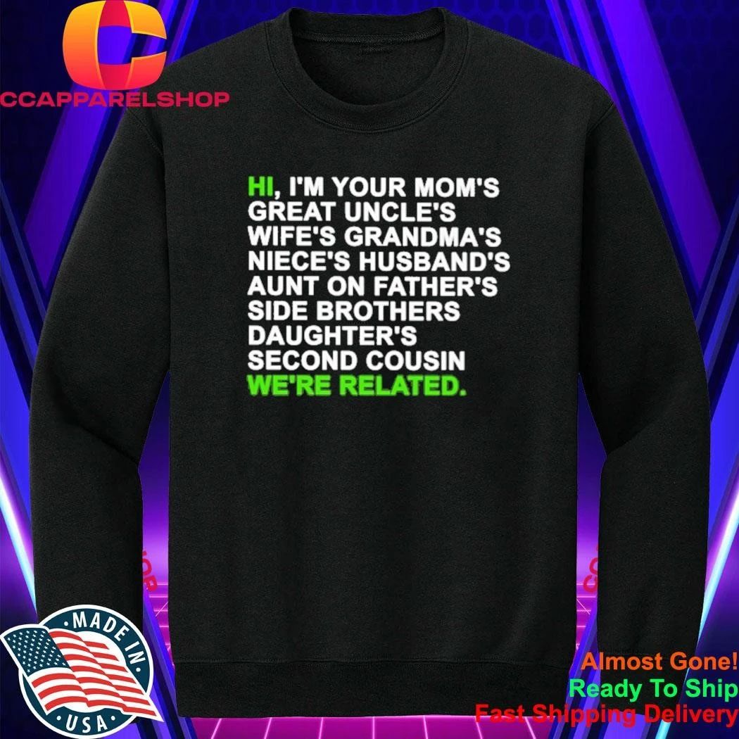 Hi I’m Your Mom’s Great Uncle’s Wife’s Grandma’s Niece’s Husband’s Aunt On Father’s Side Brothers Daughter’s Second Cousin We’re Related Shirt