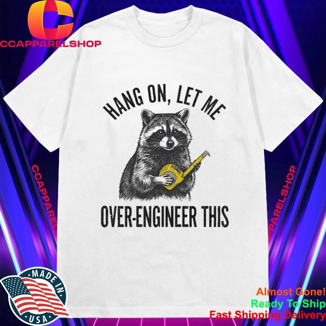 Raccoon Hang On Let Me Over-Engineer This Shirt