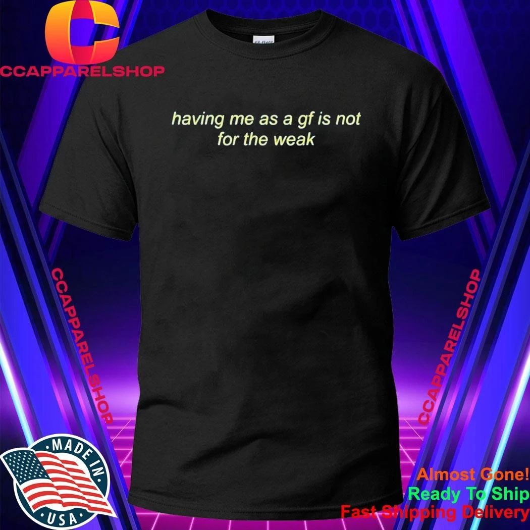 Having Me As A Gf Is Not For The Weak Shirt