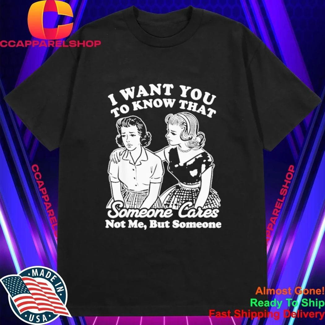 I Want You to Know Someone Cares Not Me But Someone Shirt