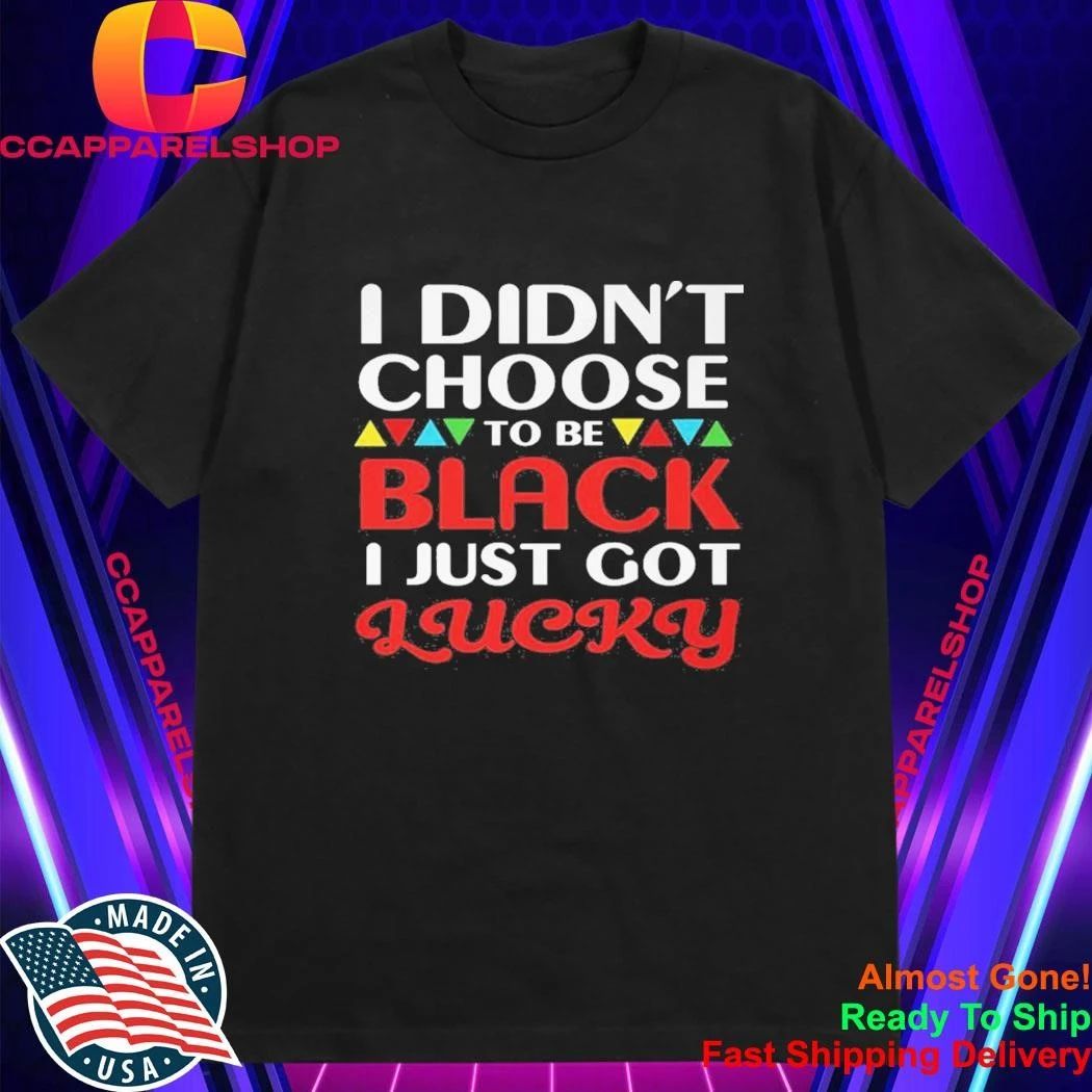 Didn’t Choose To Be Black I Just Got Lucky Shirt