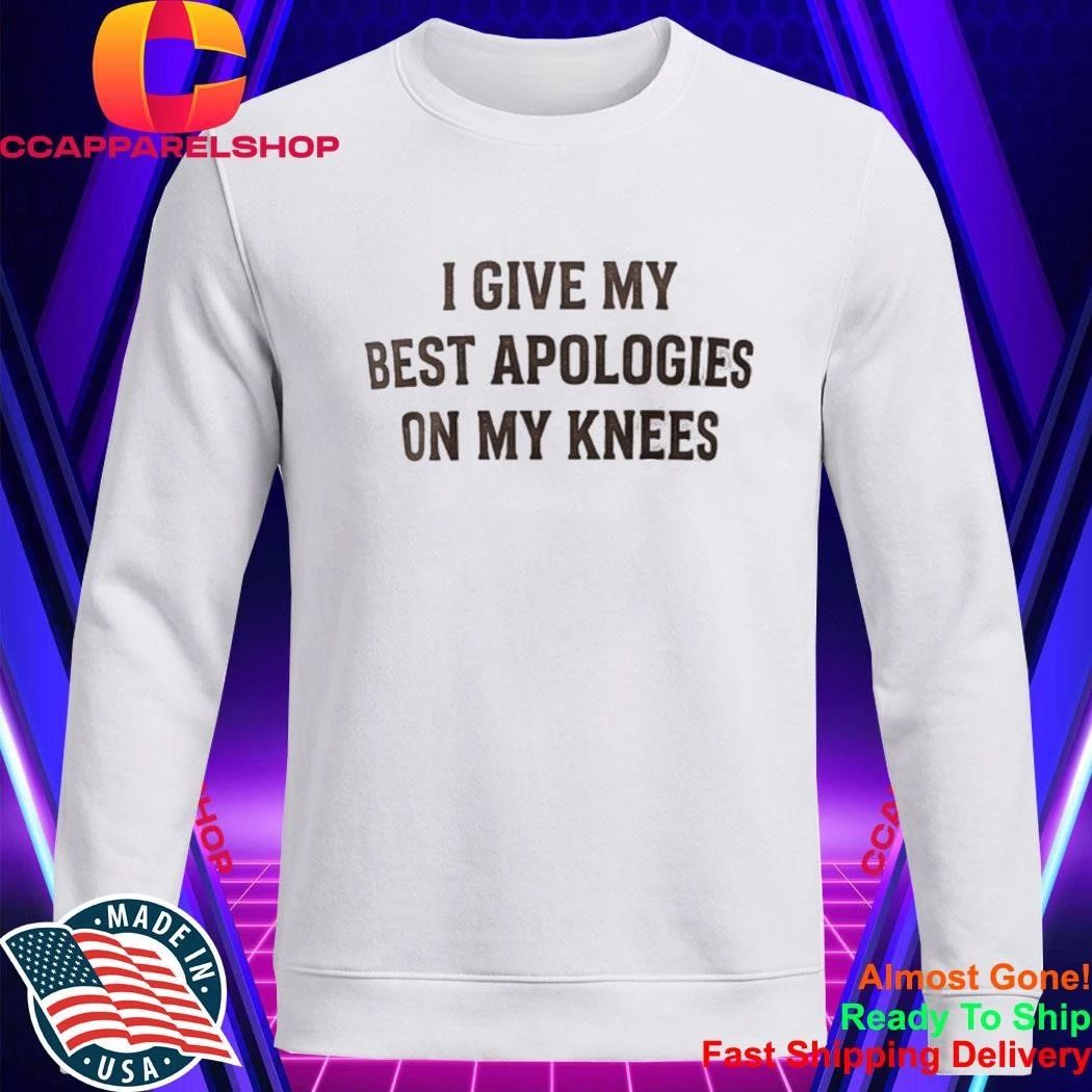 I Give My Best Apologies On My Knees Shirt