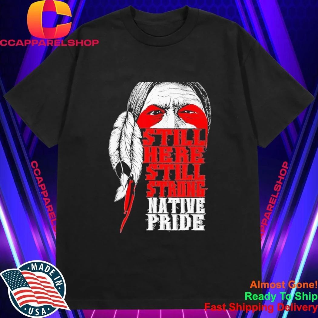 Still Here Still Strong Native Pride Native American Shirt