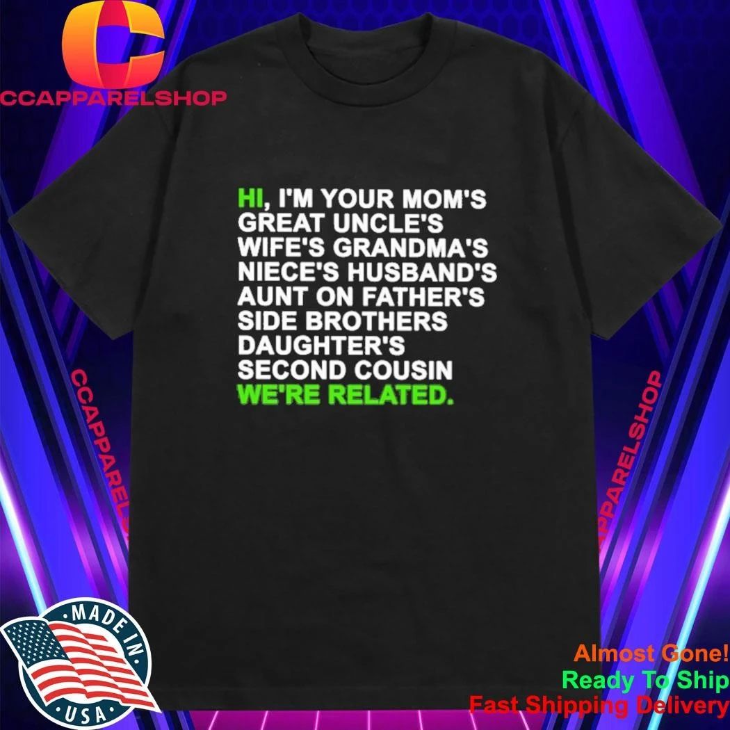 Hi I’m Your Mom’s Great Uncle’s Wife’s Grandma’s Niece’s Husband’s Aunt On Father’s Side Brothers Daughter’s Second Cousin We’re Related Shirt
