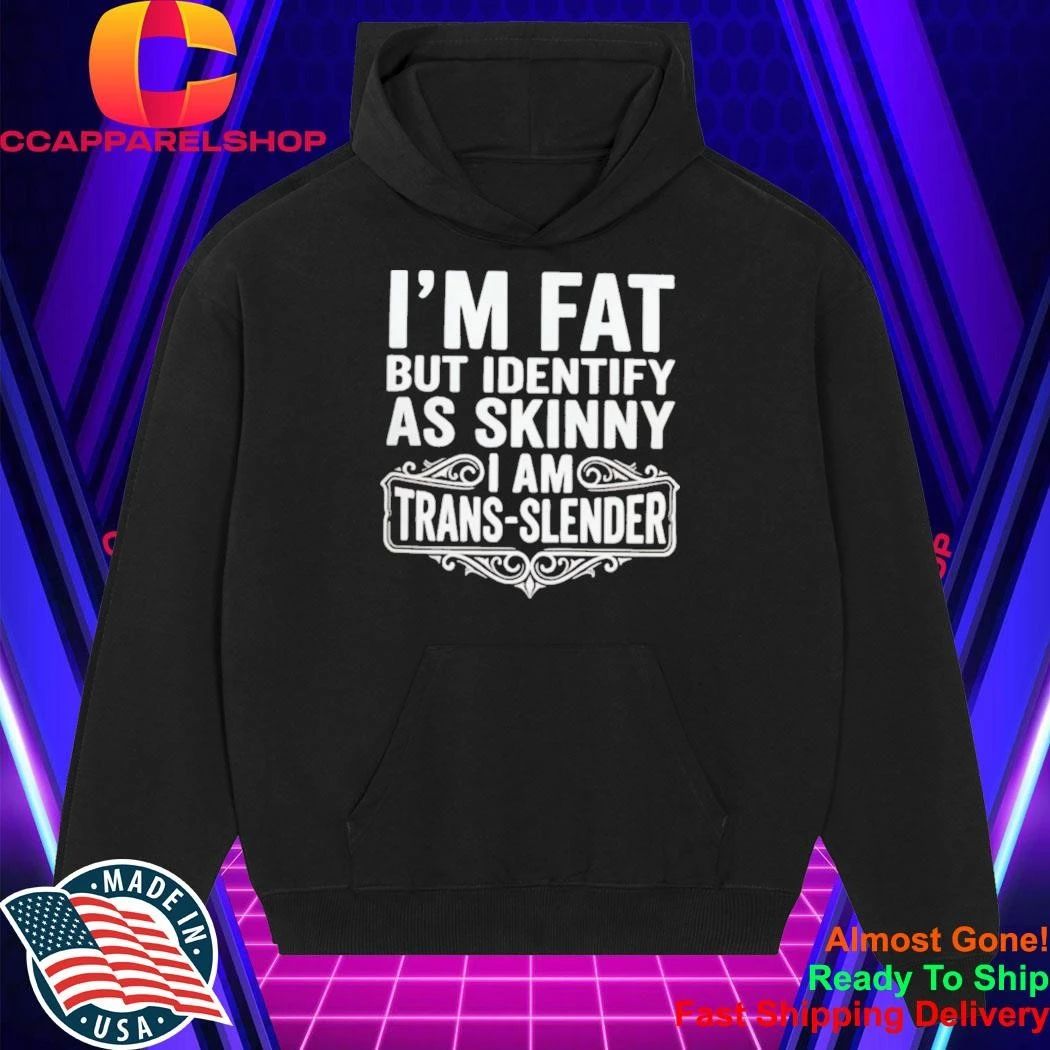 I’m Fat But Identify As Skinny I Am Trans-slender – Obese Shirt