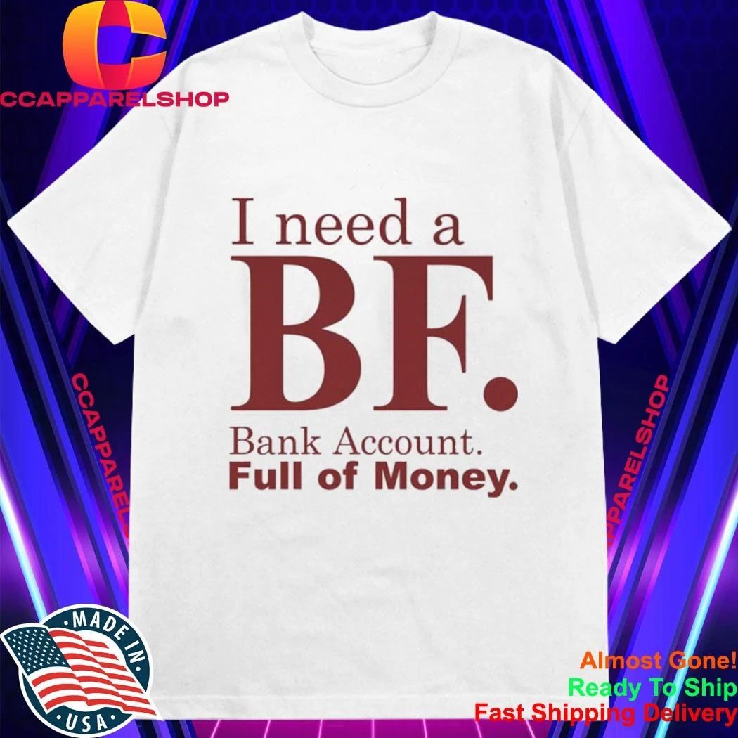I Need A BF Bank Account Full Of Money Shirt