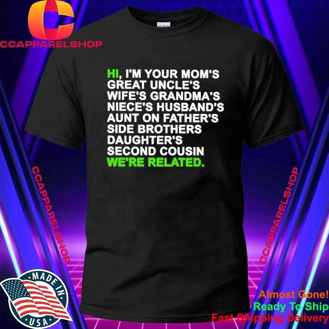 Hi I’m Your Mom’s Great Uncle’s Wife’s Grandma’s Niece’s Husband’s Aunt On Father’s Side Brothers Daughter’s Second Cousin We’re Related Shirt