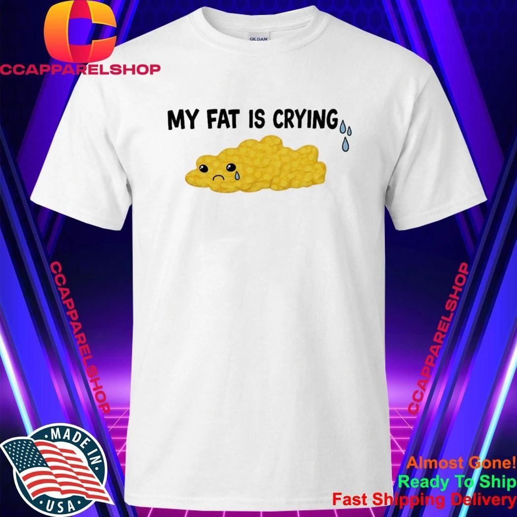 My Fat Is Crying Shirt