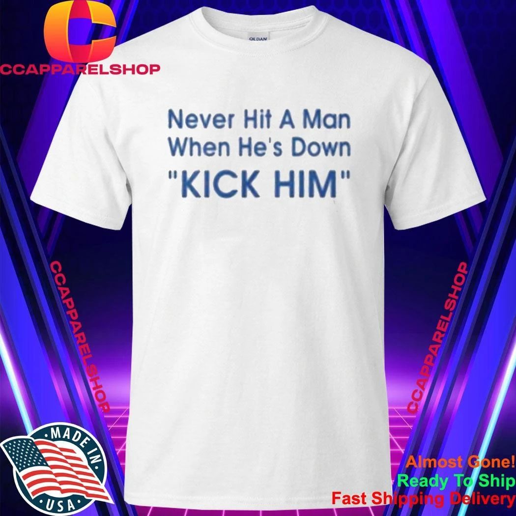 Never Hit A Man When He’s Down Kick Him Shirt