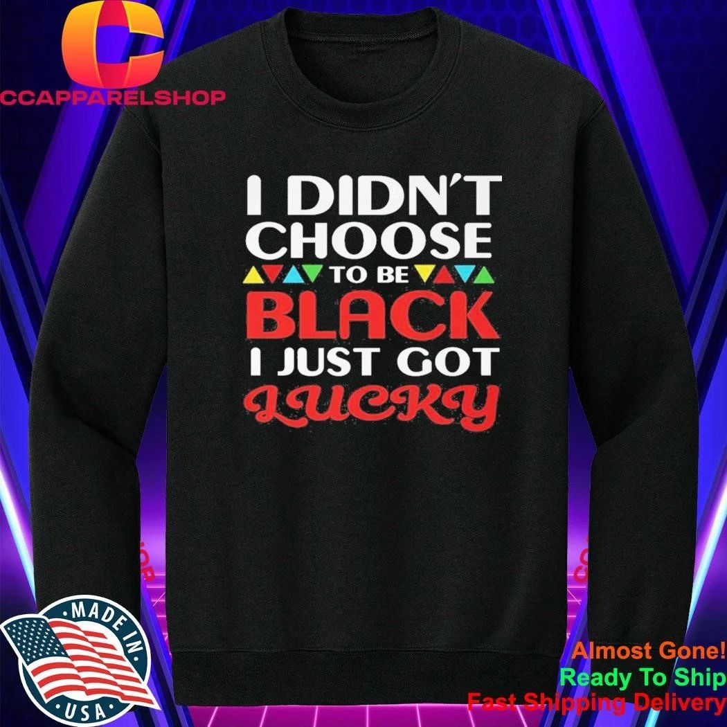 Didn’t Choose To Be Black I Just Got Lucky Shirt