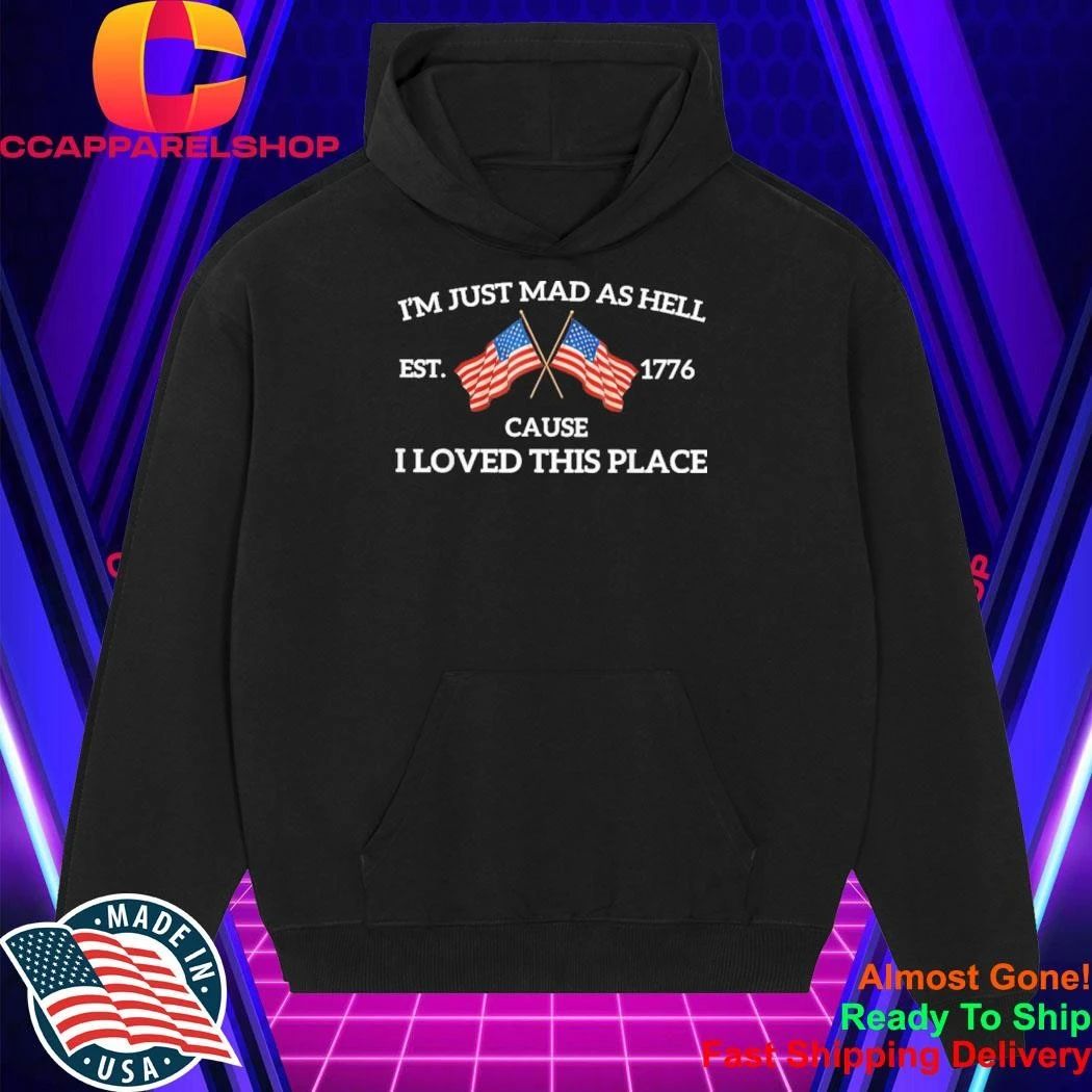 Im Just Mad As Hell Cause I Loved This Place Art 4th of July Shirt