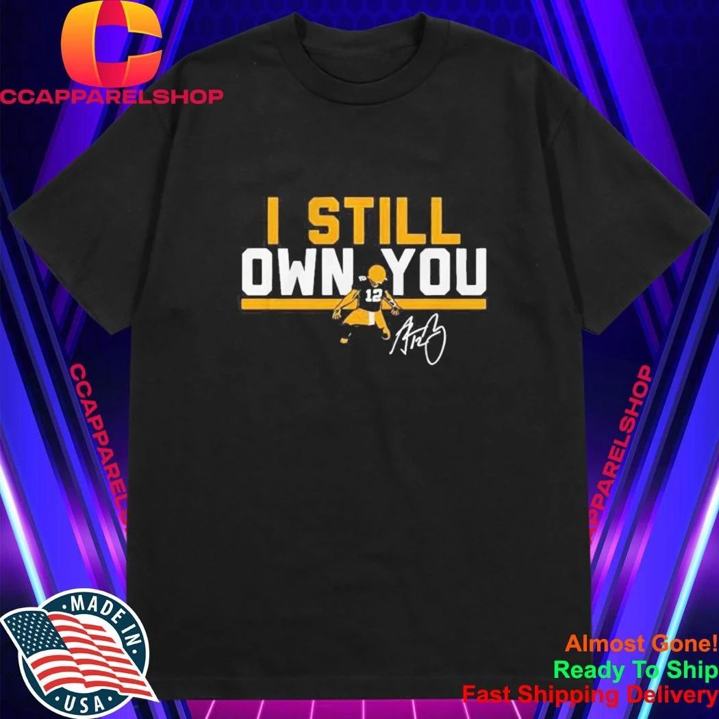 Green Bay Packers #12 Aaron Rodgers I Still Own You Signature Shirt