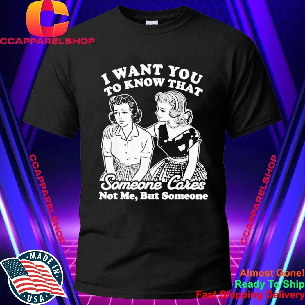 I Want You to Know Someone Cares Not Me But Someone Shirt