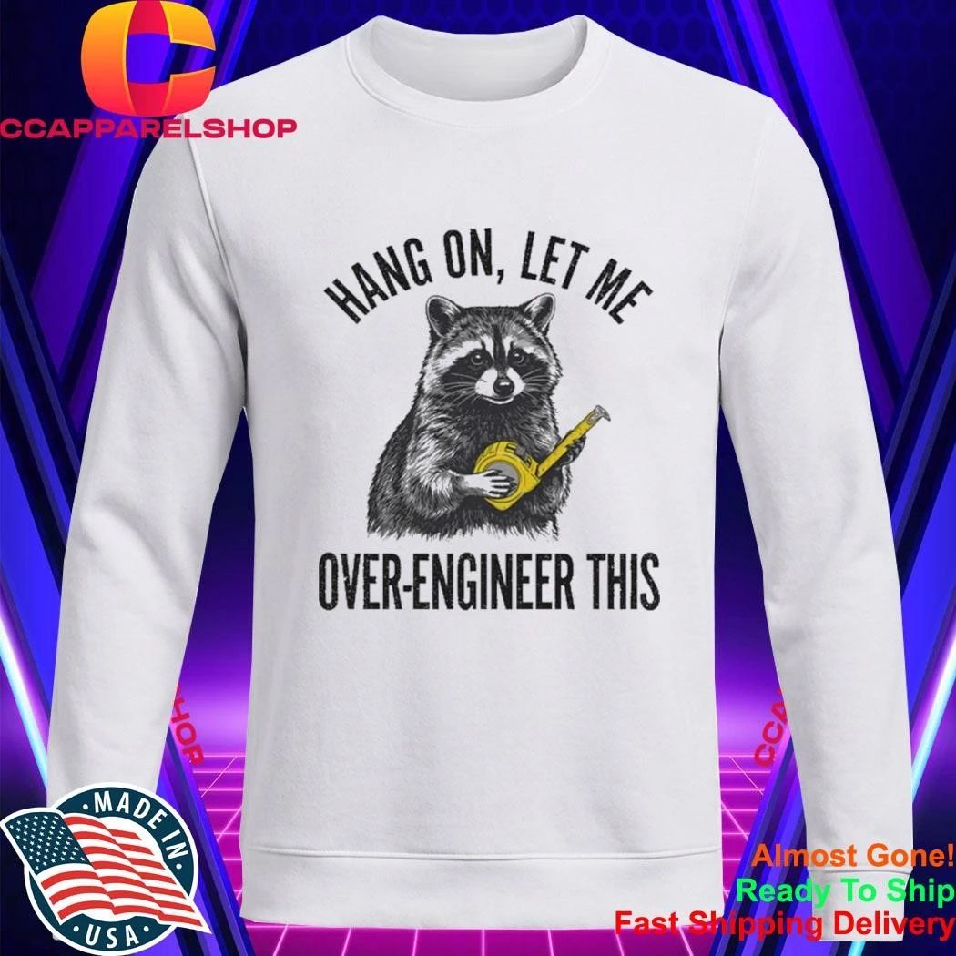 Raccoon Hang On Let Me Over-Engineer This Shirt