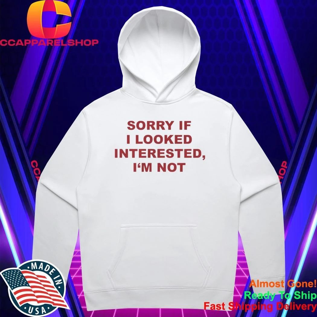 Sorry If I Looked Interested I’m Not Shirt