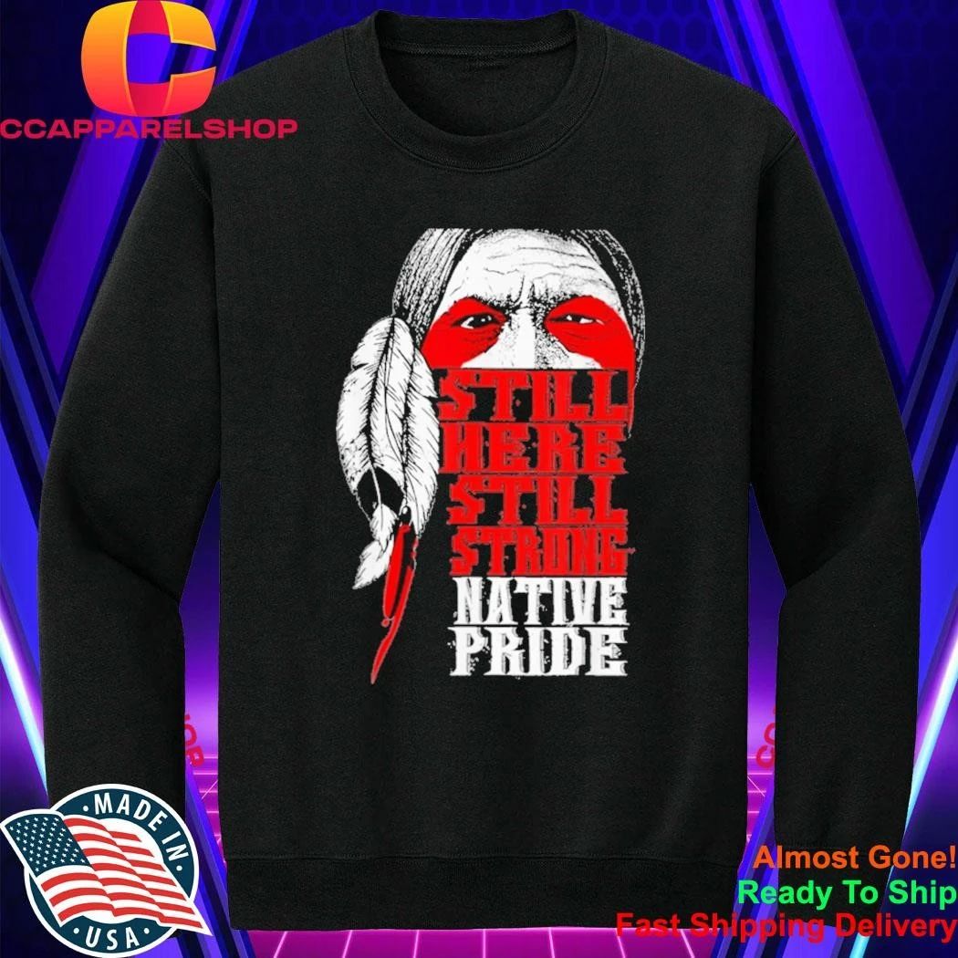 Still Here Still Strong Native Pride Native American Shirt