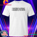 I Deserve Nothing Waste Of Space Shirt