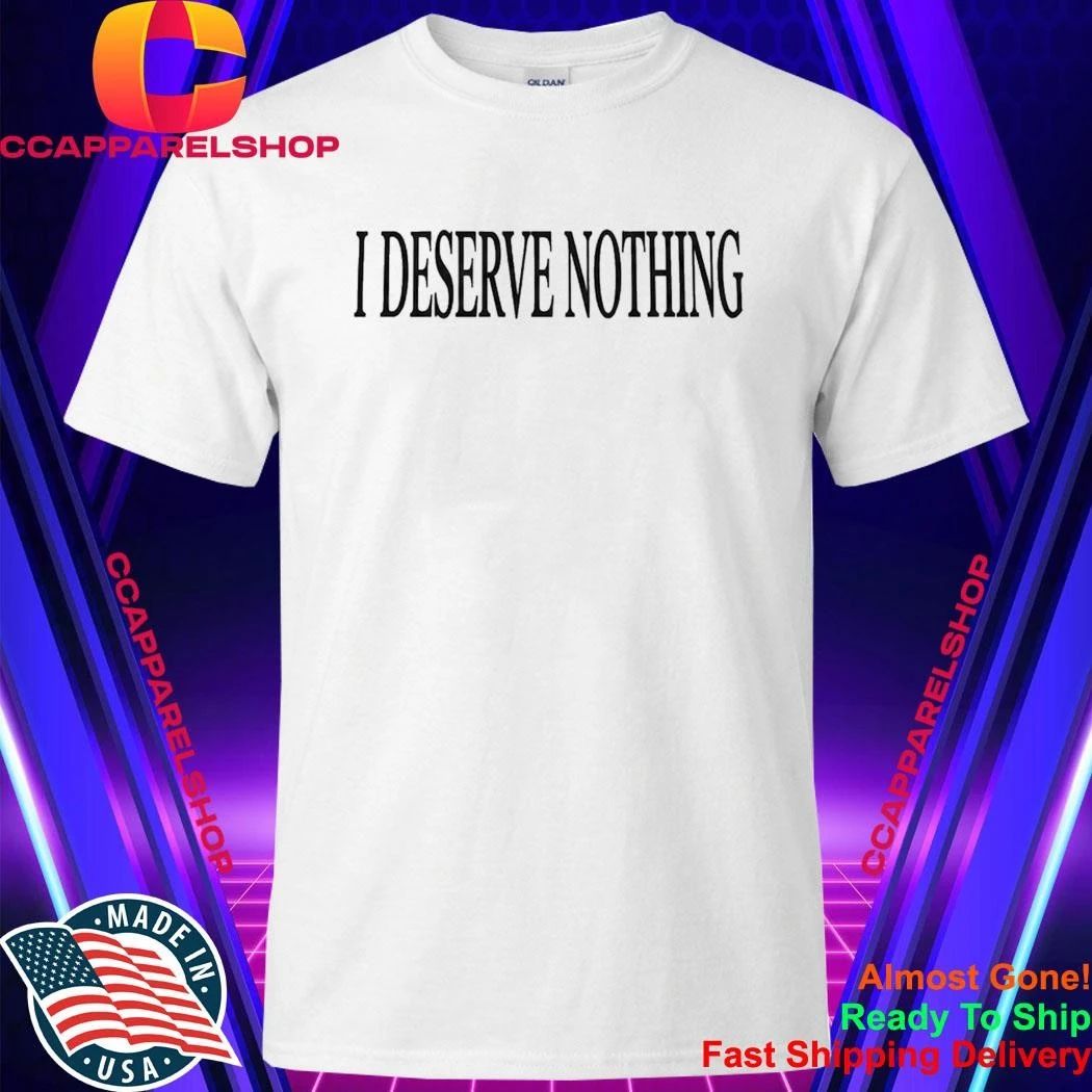 I Deserve Nothing Waste Of Space Shirt