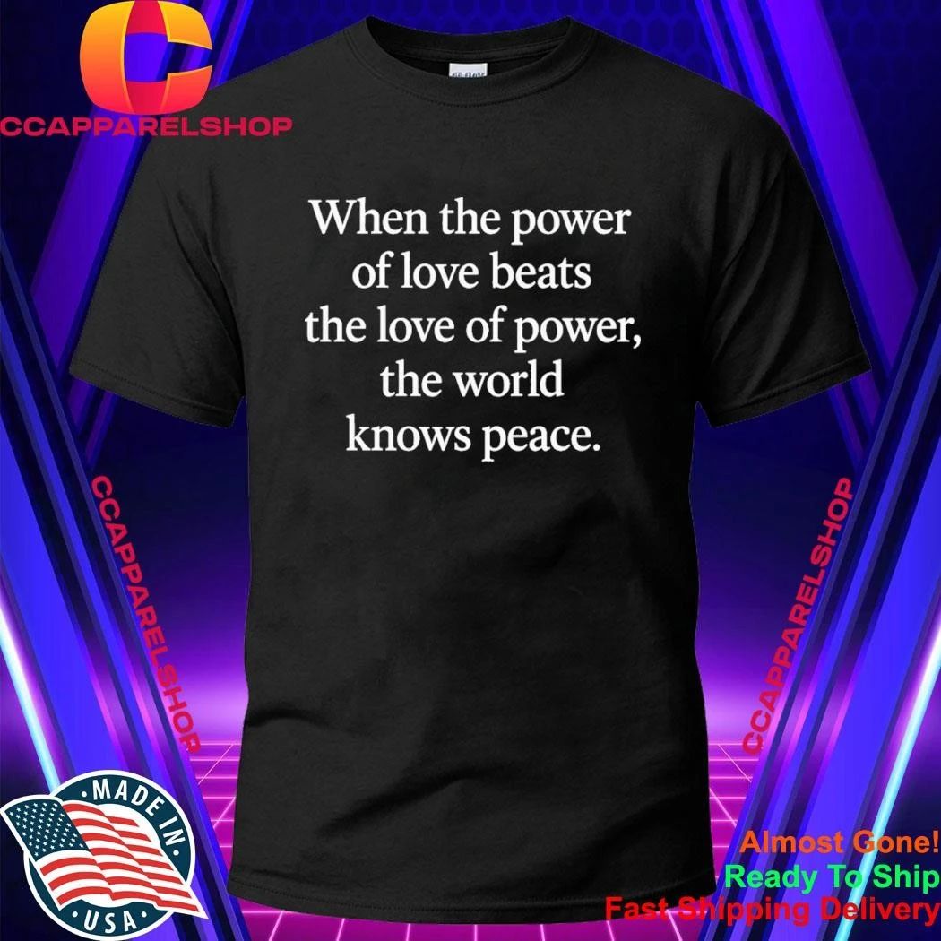 When The Power Of Love Beats The Love Of Power, The World Knows Peace Shirt
