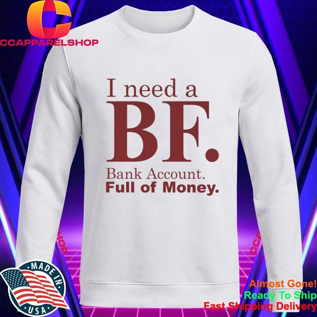 I Need A BF Bank Account Full Of Money Shirt
