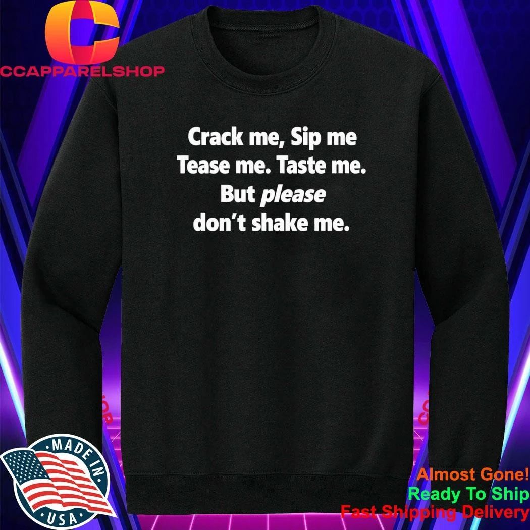 Crack Me Sip Me Tease Me Taste Me But Please Don’t Shake Me Shirt