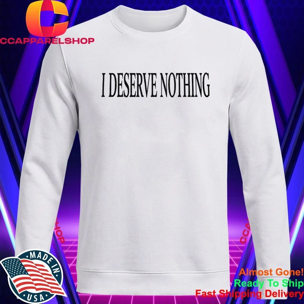 I Deserve Nothing Waste Of Space Shirt