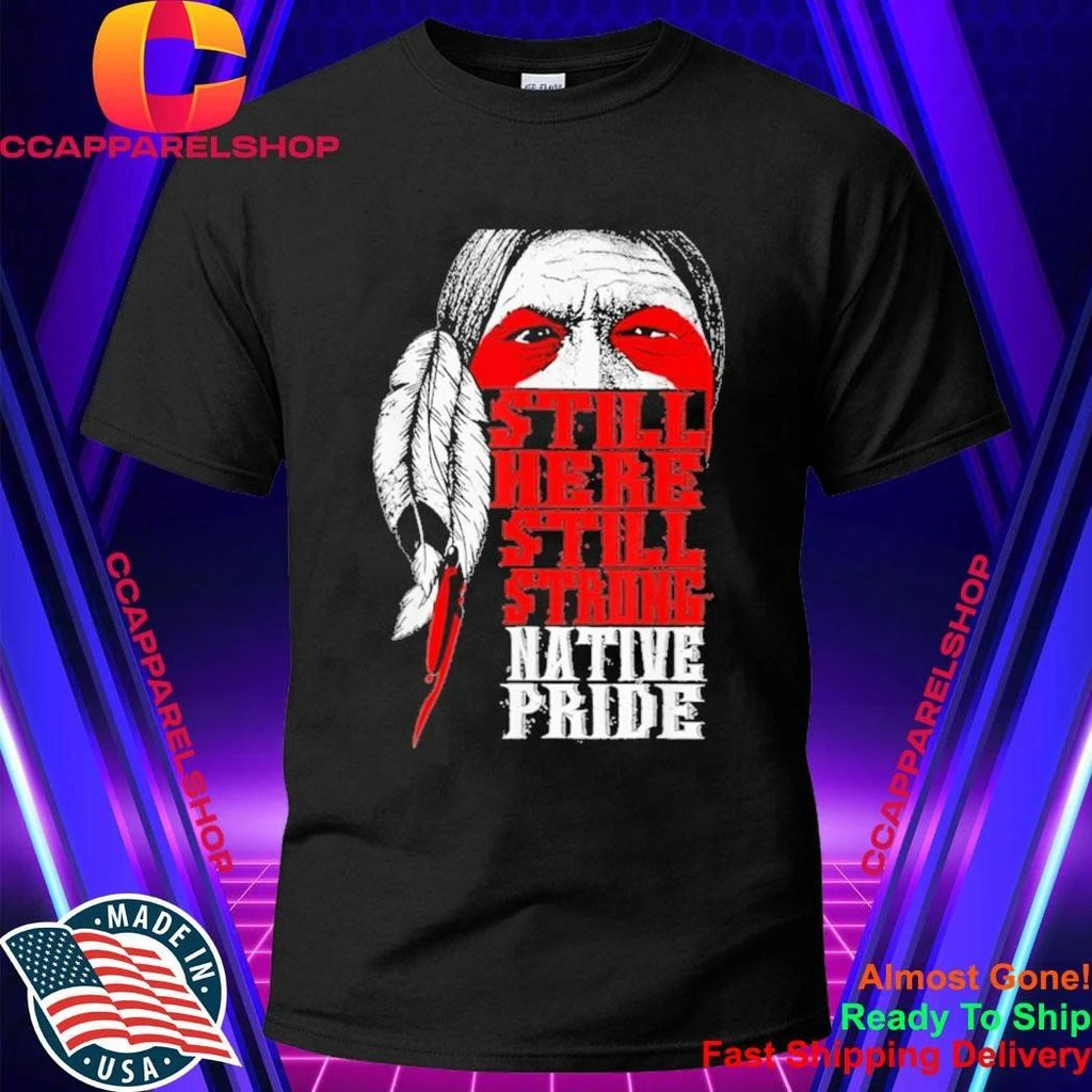 Still Here Still Strong Native Pride Native American Shirt
