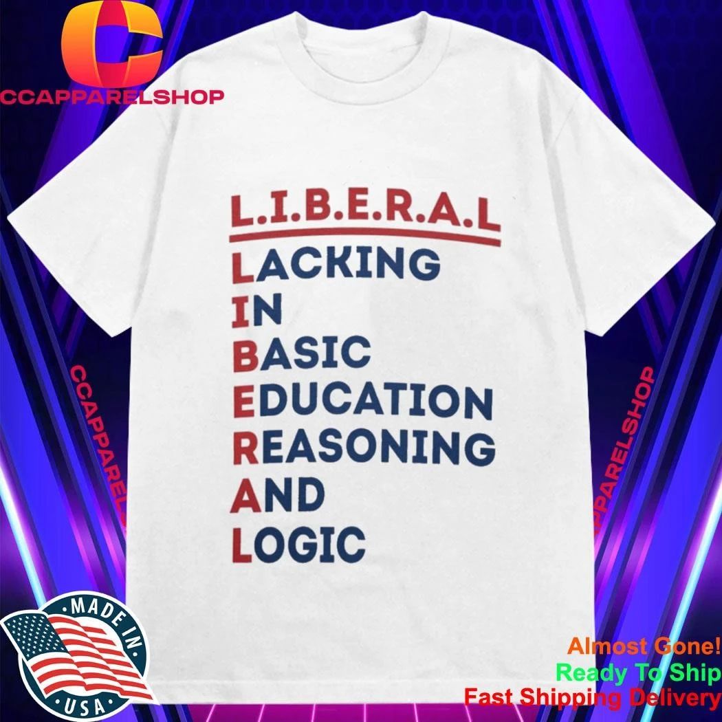 Liberal Lacking In Basic Education Reasoning And Logic Shirt