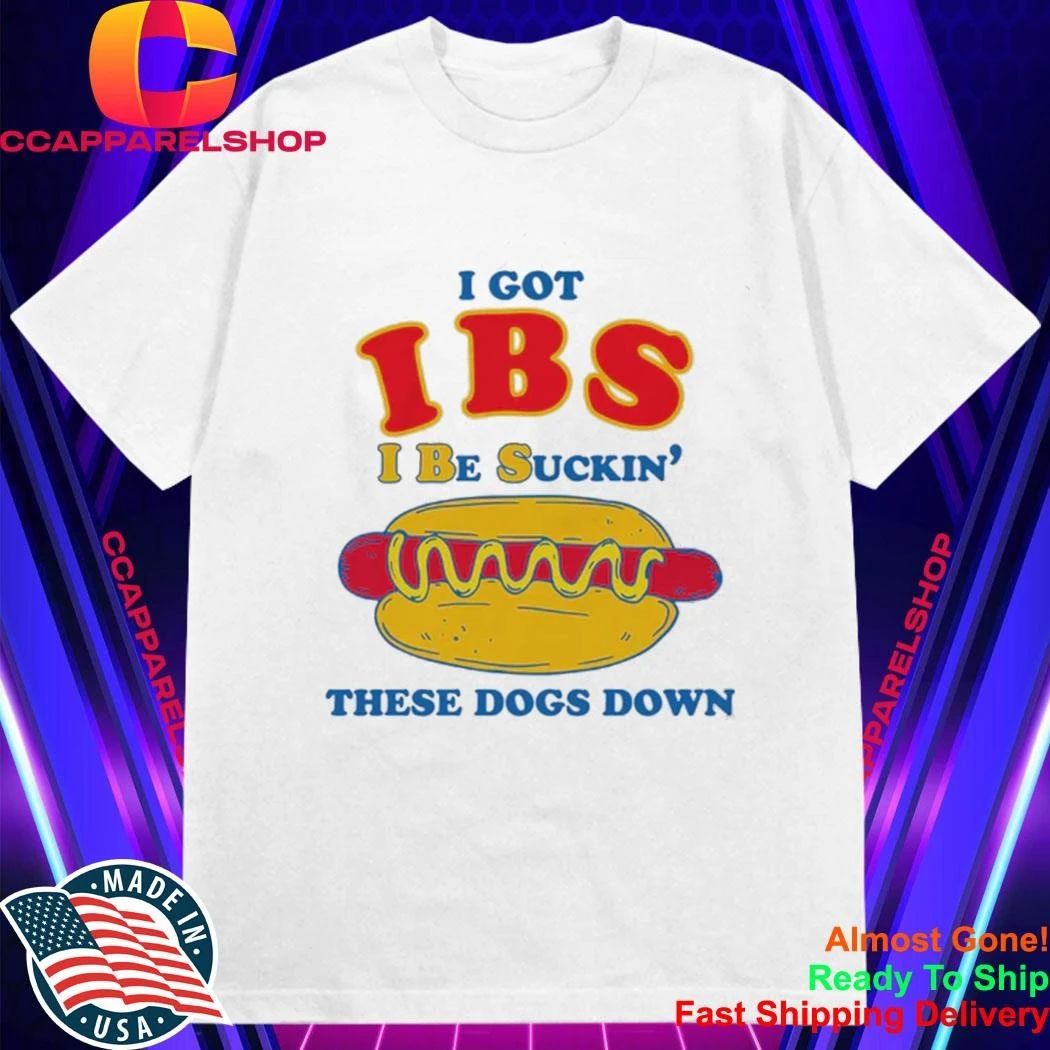 I Got IBS I Be Suckin’ These Dogs Down Shirt